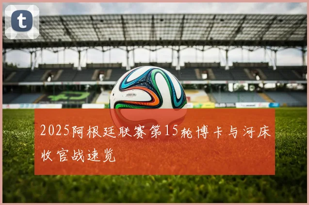 2025阿根廷联赛第15轮博卡与河床收官战速览