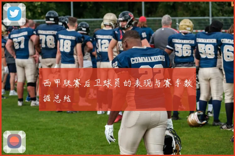 西甲联赛后卫球员的表现与赛季数据总结