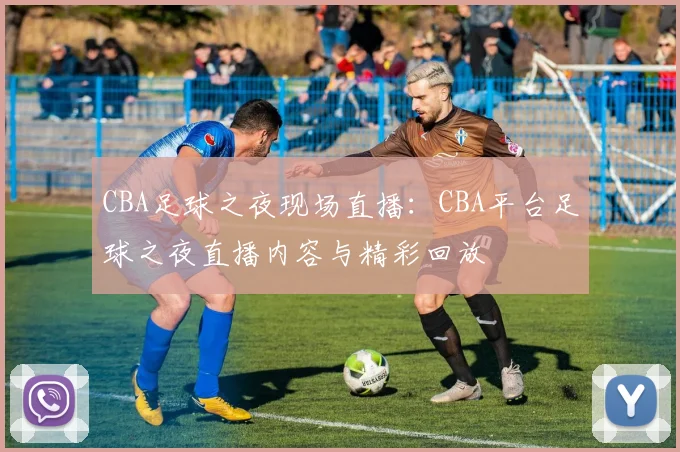 CBA足球之夜现场直播：CBA平台足球之夜直播内容与精彩回放