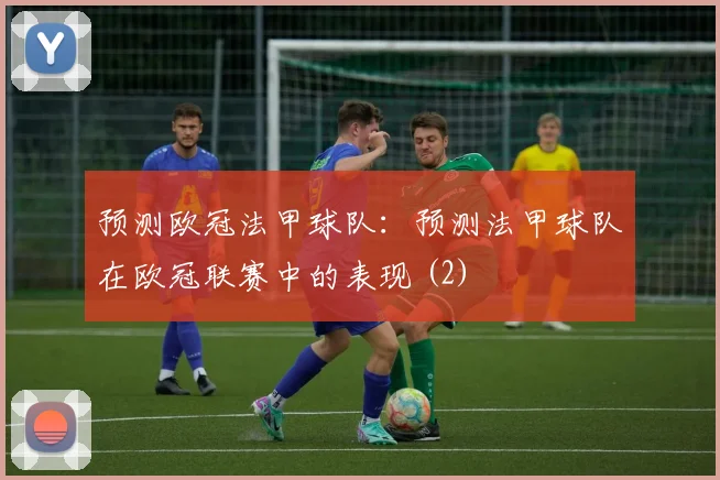 预测欧冠法甲球队：预测法甲球队在欧冠联赛中的表现 (2)