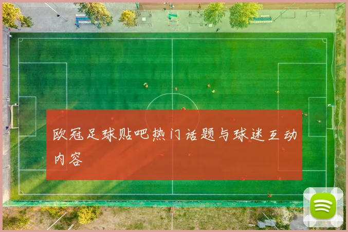 欧冠足球贴吧热门话题与球迷互动内容