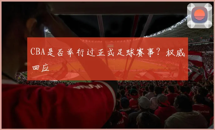 CBA是否举行过正式足球赛事?权威回应