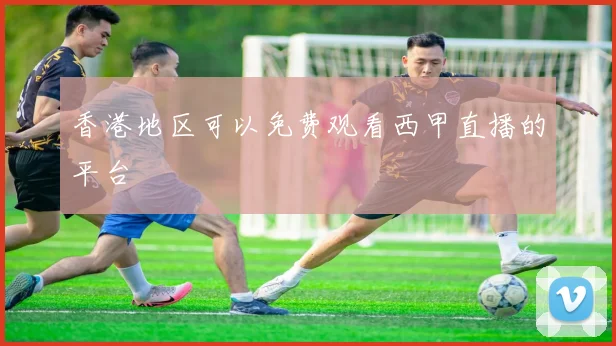 香港地区可以免费观看西甲直播的平台