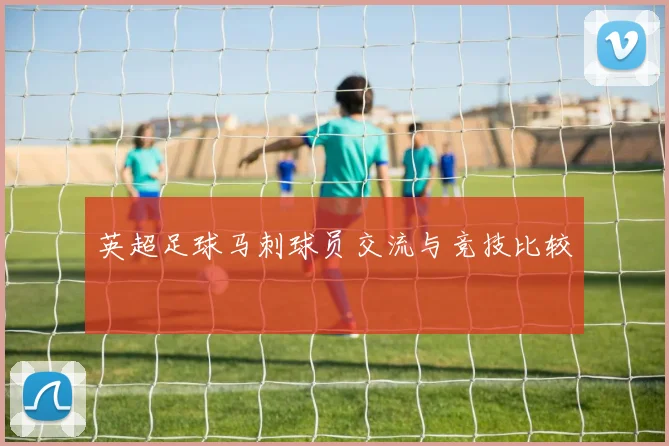 英超足球马刺球员交流与竞技比较