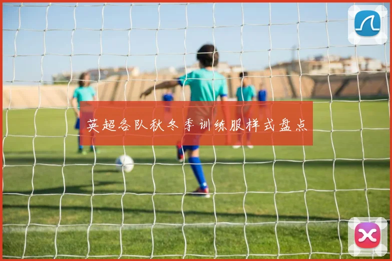 英超各队秋冬季训练服样式盘点