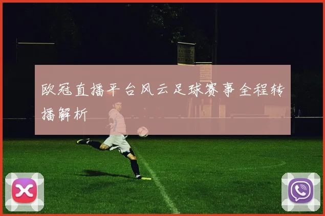 欧冠直播平台风云足球赛事全程转播解析