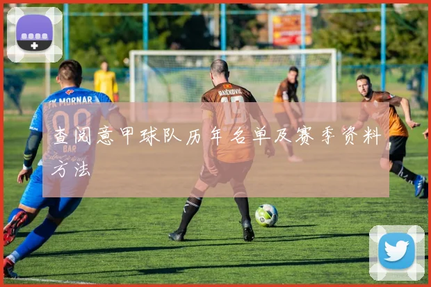 查阅意甲球队历年名单及赛季资料方法