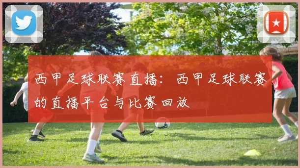 西甲足球联赛直播：西甲足球联赛的直播平台与比赛回放