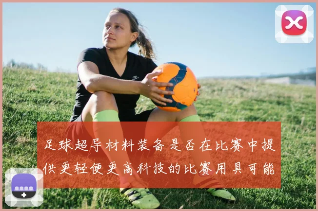 足球超导材料装备是否在比赛中提供更轻便更高科技的比赛用具可能性