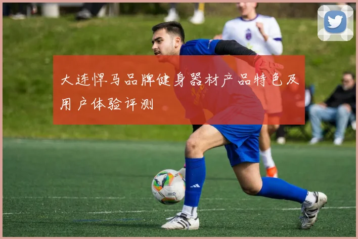 大连悍马品牌健身器材产品特色及用户体验评测